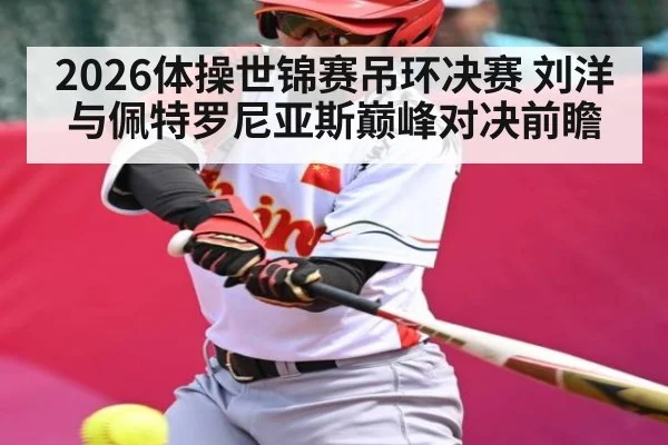 2026体操世锦赛吊环决赛 刘洋与佩特罗尼亚斯巅峰对决前瞻